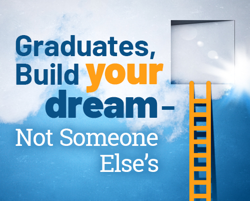 Graduates, Build Your Dream—Not Someone Else’s